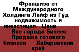 Франшиза от Международного Холдинга Лайф из Гуд - недвижимость и инвестиции › Цена ­ 82 000 - Все города Бизнес » Продажа готового бизнеса   . Хабаровский край